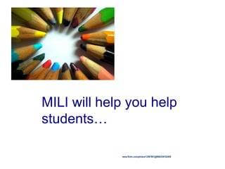 MILI will help you help
students…
www.flickr.com/photos/13597901@N00/254102459
 