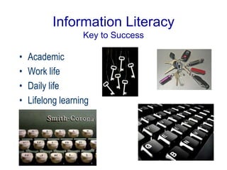 Information Literacy
Key to Success
• Academic
• Work life
• Daily life
• Lifelong learning
 