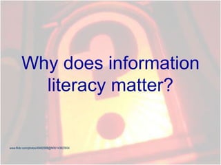 Why does information
literacy matter?
www.flickr.com/photos/49462908@N00/143623934
 