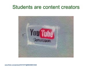 Students are content creators
www.flickr.com/photos/81571077@N00/488412425
 