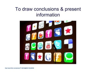 To draw conclusions & present
information
http://www.flickr.com/photos/77136818@N00/1303488559
 