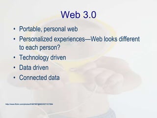 Web 3.0
• Portable, personal web
• Personalized experiences—Web looks different
to each person?
• Technology driven
• Data driven
• Connected data
http://www.flickr.com/photos/51607907@N03/5371317884
 