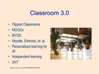 Classroom 3.0
• Flipped Classrooms
• MOOCs
• BYOD
• Moodle, Edmodo, et. al.
• Personalized learning for
all
• Independent learning
• 24/7
http://www.flickr.com/photos/84387357@N00/4332130338
 