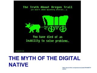 THE MYTH OF THE DIGITAL
NATIVE https://secure.flickr.com/photos/venosdale/7051066737/
sizes/z/
 