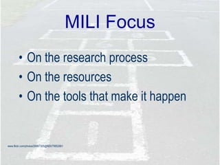 MILI Focus
• On the research process
• On the resources
• On the tools that make it happen
www.flickr.com/photos/26887305@N00/79952661
 
