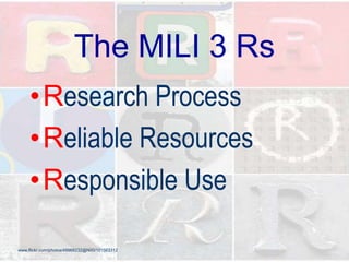 The MILI 3 Rs
•Research Process
•Reliable Resources
•Responsible Use
www.flickr.com/photos/49968232@N00/101563312
 