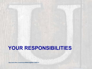 YOUR RESPONSIBILITIES
http://www.flickr.com/photos/49968232@N00/143980737
 