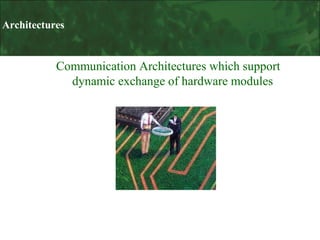 Architectures

Communication Architectures which support
dynamic exchange of hardware modules

 