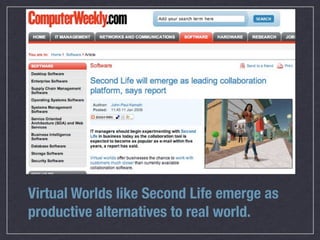 Virtual Worlds like Second Life emerge as
productive alternatives to real world.
 