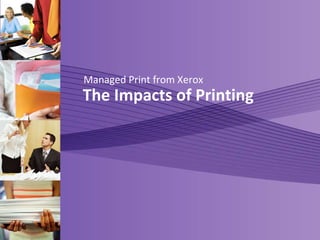 Managed Print from Xerox The Impacts of Printing 