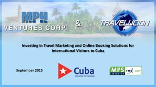 September 2015
Investing in Travel Marketing and Online Booking Solutions for
International Visitors to Cuba
&
 