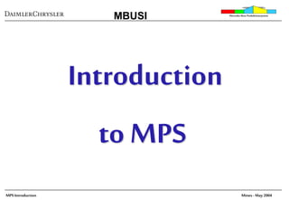 MPS Introduction
Mercedes-BenzProduktionssystem
MBUSI
Mines - May 2004
Introduction
to MPS
 