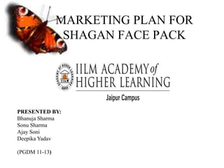 MARKETING PLAN FOR
                SHAGAN FACE PACK




PRESENTED BY:
Bhanuja Sharma
Sonu Sharma
Ajay Soni
Deepika Yadav

(PGDM 11-13)
 