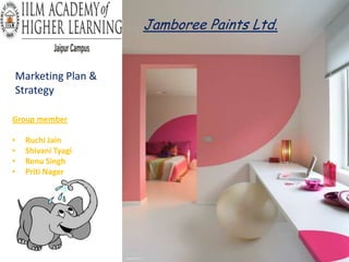 Jamboree Paints Ltd.


Marketing Plan &
Strategy

Group member

•   Ruchi Jain
•   Shivani Tyagi
•   Renu Singh
•   Priti Nager
 