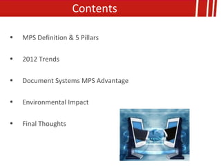 Contents

•   MPS Definition & 5 Pillars

•   2012 Trends

•   Document Systems MPS Advantage

•   Environmental Impact

•   Final Thoughts
 