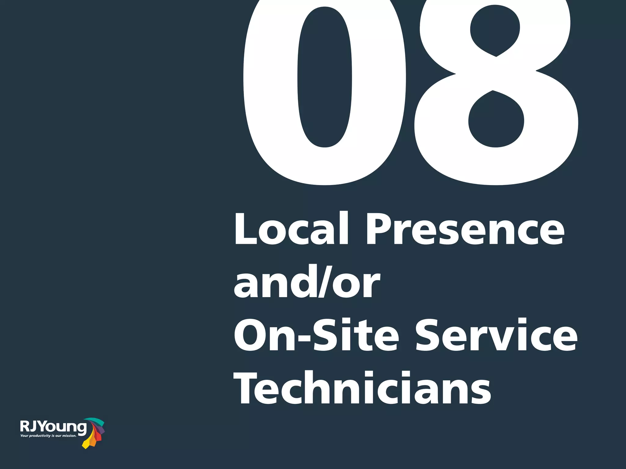 Local Presence
and/or
On-Site Service
Technicians
08
 