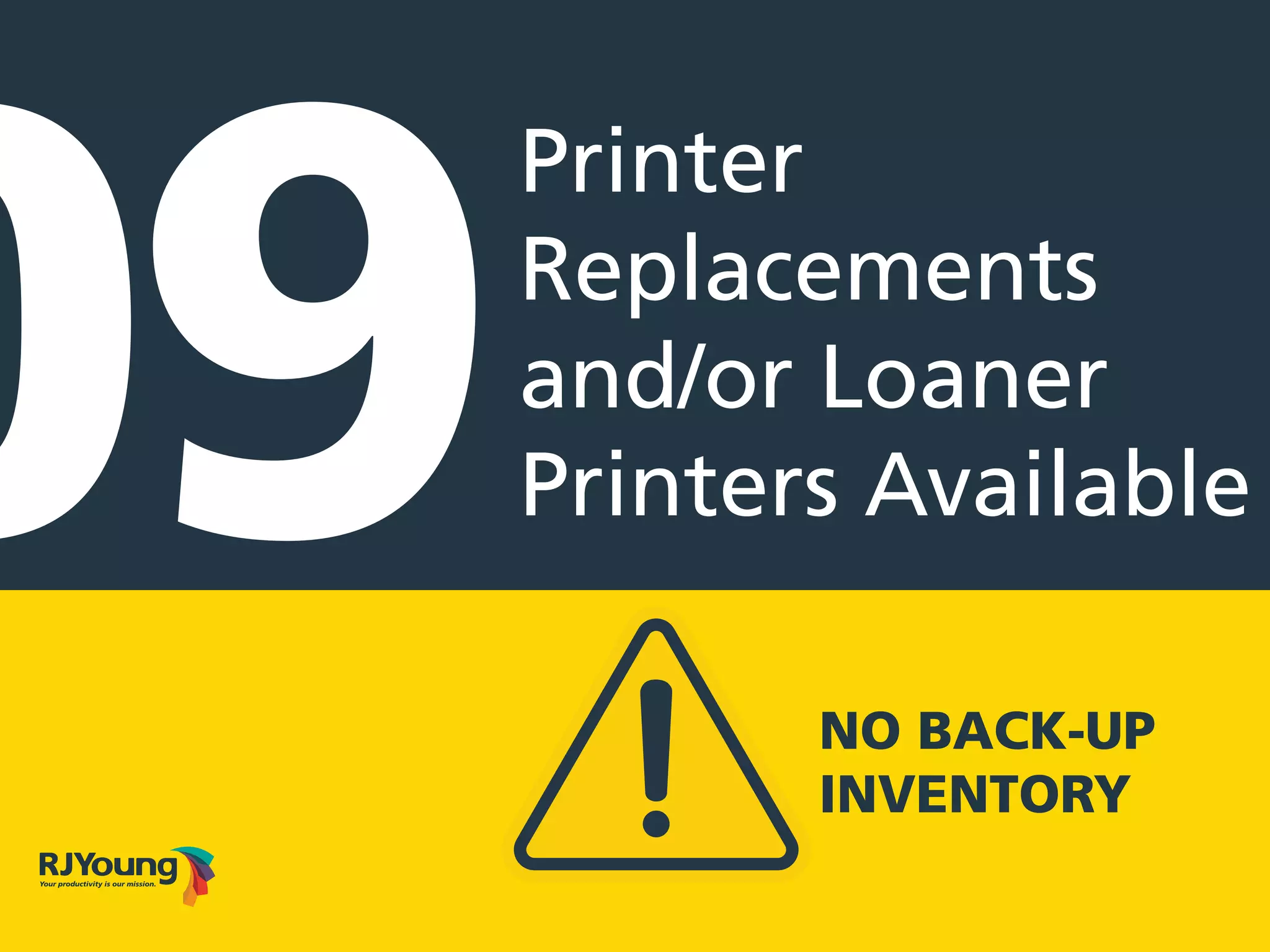 Printer
Replacements
and/or Loaner
Printers Available09 NO BACK-UP
INVENTORY
 