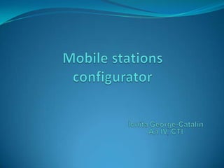 Mobile stations      configurator IonitaGeorge-Catalin An IV, CTI 