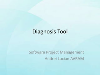Diagnosis Tool


Software Project Management
        Andrei Lucian AVRAM
 