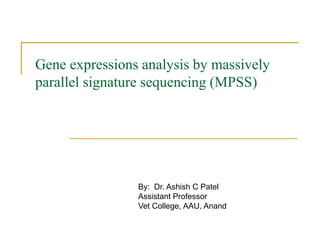Gene expressions analysis by massively
parallel signature sequencing (MPSS)
By: Dr. Ashish C Patel
Assistant Professor
Vet College, AAU, Anand
 