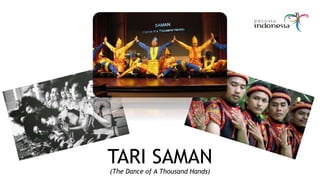 TARI SAMAN
(The Dance of A Thousand Hands)
 