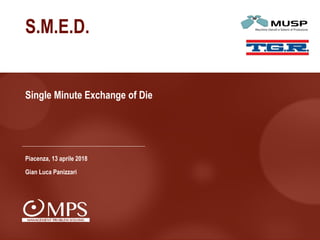 MPSConsulting–ProprietaryandConfidential
Single Minute Exchange of Die
S.M.E.D.
Piacenza, 13 aprile 2018
Gian Luca Panizzari
 