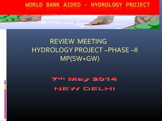 REVIEW MEETING
HYDROLOGY PROJECT ~PHASE –II
MP(SW+GW)
 