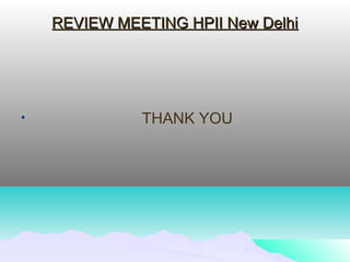 REVIEW MEETING HPII New DelhiREVIEW MEETING HPII New Delhi
• THANK YOU
 