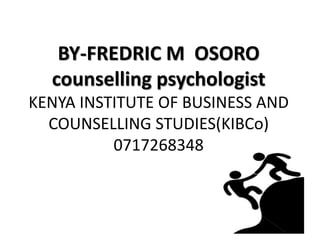BY-FREDRIC M OSORO
counselling psychologist
KENYA INSTITUTE OF BUSINESS AND
COUNSELLING STUDIES(KIBCo)
0717268348
 