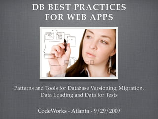 DB BEST PRACTICES
         FOR WEB APPS




Patterns and Tools for Database Versioning, Migration,
           Data Loading and Data for Tests


         CodeWorks - Atlanta - 9/29/2009
 