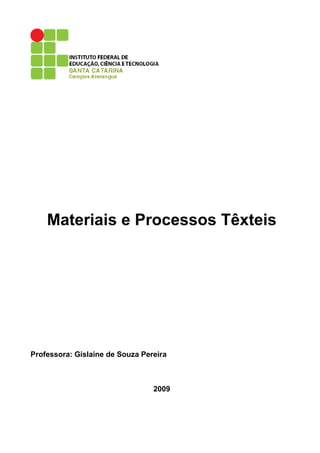 Materiais e Processos Têxteis




Professora: Gislaine de Souza Pereira



                                 2009
 