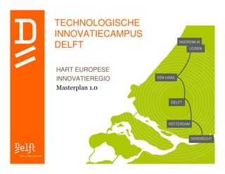 TECHNOLOGISCHE
INNOVATIECAMPUS
DELFT

HART EUROPESE
INNOVATIEREGIO
Masterplan 1.0
 
