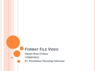 FORMAT FILE VIDEO
Valiant Shan Firdaus
17050974012
S1. Pendidikan Teknologi Informasi
 