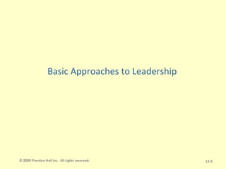 © 2009 Prentice-Hall Inc. All rights reserved. 12-0
Basic Approaches to Leadership
 