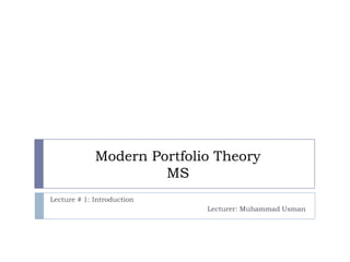 Modern Portfolio Theory
MS
Lecture # 1: Introduction

Lecturer: Muhammad Usman

 