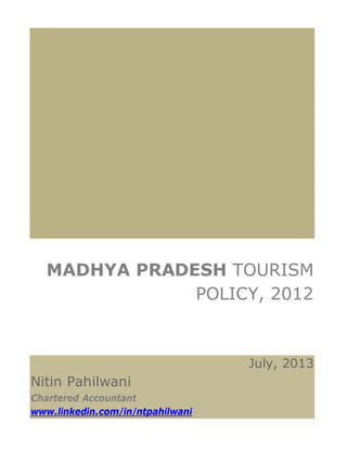 MADHYA PRADESH TOURISM
POLICY, 2012
July, 2013
Nitin Pahilwani
Chartered Accountant
www.linkedin.com/in/ntpahilwani
 