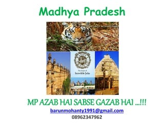 MP AZAB HAI SABSE GAZAB HAI …!!!
barunmohanty1991@gmail.com
08962347962
Madhya Pradesh
 