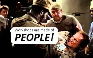 Workshops	are	made	of
PEOPLE!
 