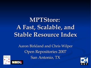 MPTStore:  A Fast, Scalable, and Stable Resource Index Aaron Birkland and Chris Wilper Open Repositories 2007 San Antonio, TX 