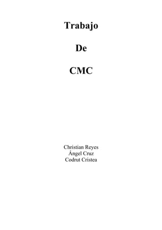 Trabajo
De
CMC
Christian Reyes
Ángel Cruz
Codrut Cristea
 
