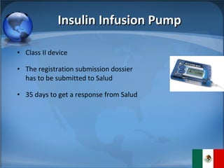 Insulin Infusion Pump Class II device The registration submission dossier has to be submitted to Salud 35 days to get a response from Salud 
