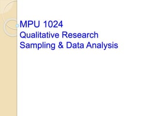 MPU 1024
Qualitative Research
Sampling & Data Analysis
 