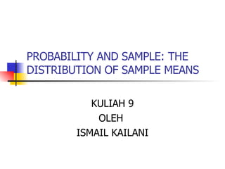 PROBABILITY AND SAMPLE: THE DISTRIBUTION OF SAMPLE MEANS KULIAH 9 OLEH  ISMAIL KAILANI 