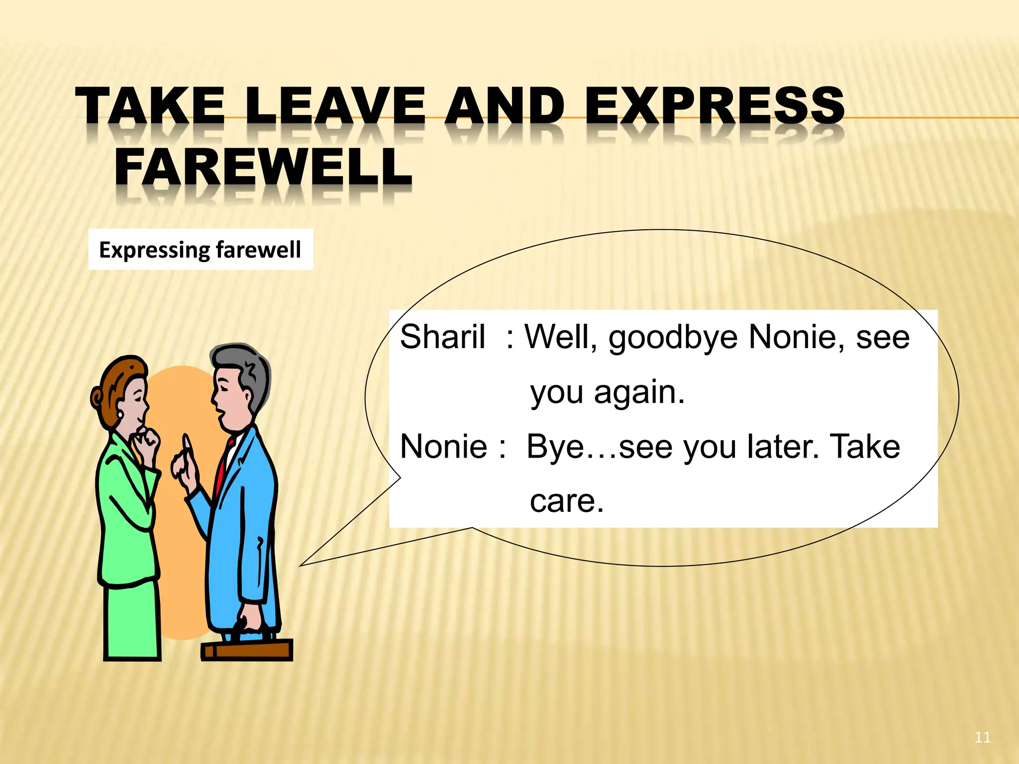 TAKE LEAVE AND EXPRESS
FAREWELL
11
Sharil : Well, goodbye Nonie, see
you again.
Nonie : Bye…see you later. Take
care.
Expressing farewell
 