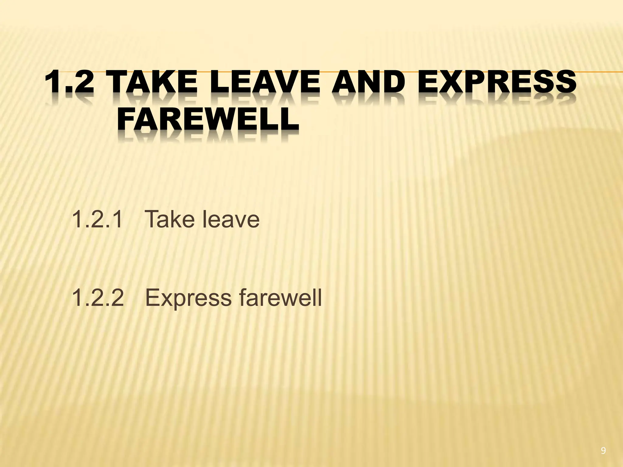 1.2 TAKE LEAVE AND EXPRESS
FAREWELL
1.2.1 Take leave
1.2.2 Express farewell
9
 