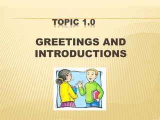 GREETINGS AND
INTRODUCTIONS
1
 