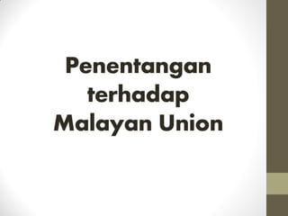 Penentangan
terhadap
Malayan Union
 