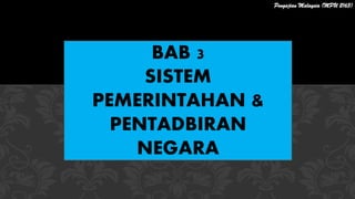 BAB 3
SISTEM
PEMERINTAHAN &
PENTADBIRAN
NEGARA
Pengajian Malaysia (MPU 2163)
 