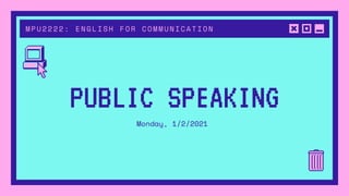 MPU2222: ENGLISH FOR COMMUNICATION
PUBLIC SPEAKING
Monday, 1/2/2021
 