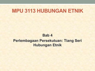 MPU 3113 HUBUNGAN ETNIK
Bab 4
Perlembagaan Persekutuan: Tiang Seri
Hubungan Etnik
 